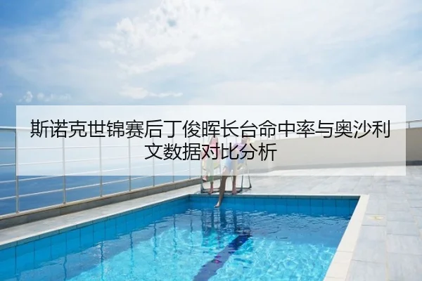 斯诺克世锦赛后丁俊晖长台命中率与奥沙利文数据对比分析