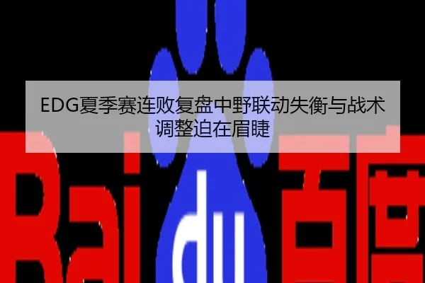 EDG夏季赛连败复盘中野联动失衡与战术调整迫在眉睫