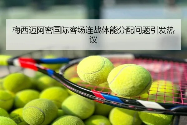 梅西迈阿密国际客场连战体能分配问题引发热议