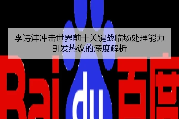 李诗沣冲击世界前十关键战临场处理能力引发热议的深度解析