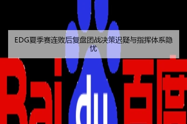 EDG夏季赛连败后复盘团战决策迟疑与指挥体系隐忧