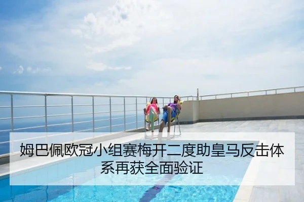 姆巴佩欧冠小组赛梅开二度助皇马反击体系再获全面验证